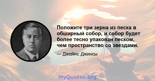 Положите три зерна из песка в обширный собор, и собор будет более тесно упакован песком, чем пространство со звездами.