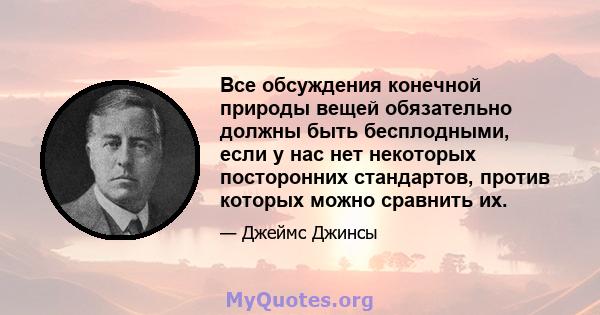 Все обсуждения конечной природы вещей обязательно должны быть бесплодными, если у нас нет некоторых посторонних стандартов, против которых можно сравнить их.