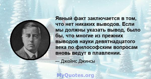 Явный факт заключается в том, что нет никаких выводов. Если мы должны указать вывод, было бы, что многие из прежних выводов науки девятнадцатого века по философским вопросам вновь ведут в плавлении.