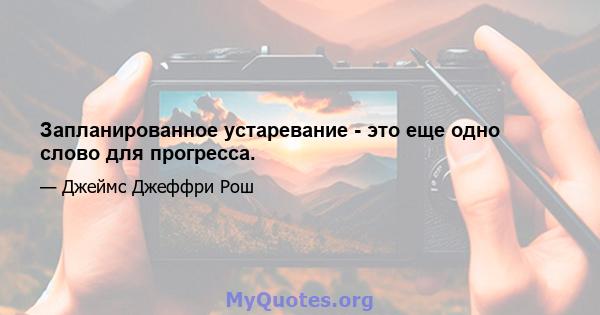 Запланированное устаревание - это еще одно слово для прогресса.