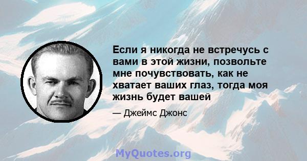 Если я никогда не встречусь с вами в этой жизни, позвольте мне почувствовать, как не хватает ваших глаз, тогда моя жизнь будет вашей