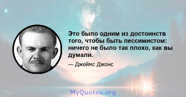 Это было одним из достоинств того, чтобы быть пессимистом: ничего не было так плохо, как вы думали.