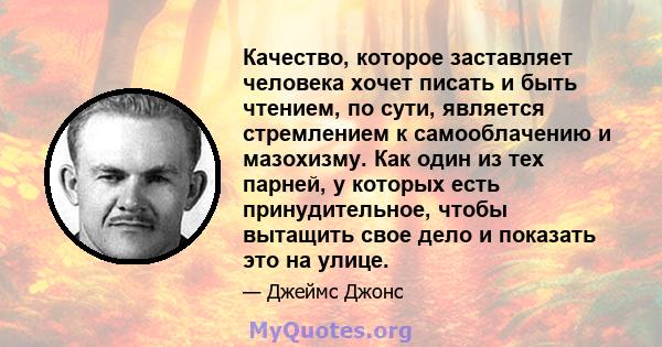 Качество, которое заставляет человека хочет писать и быть чтением, по сути, является стремлением к самооблачению и мазохизму. Как один из тех парней, у которых есть принудительное, чтобы вытащить свое дело и показать