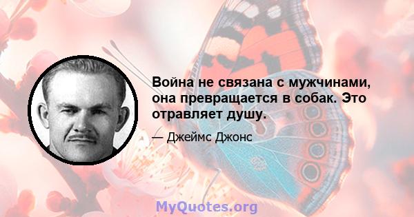 Война не связана с мужчинами, она превращается в собак. Это отравляет душу.