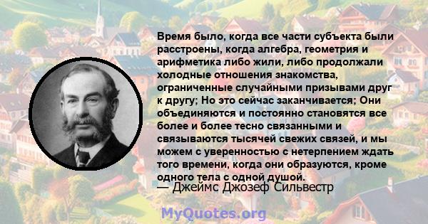 Время было, когда все части субъекта были расстроены, когда алгебра, геометрия и арифметика либо жили, либо продолжали холодные отношения знакомства, ограниченные случайными призывами друг к другу; Но это сейчас