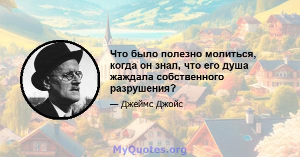 Что было полезно молиться, когда он знал, что его душа жаждала собственного разрушения?