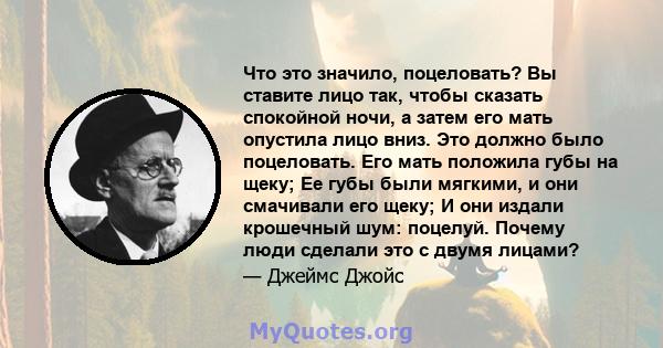 Что это значило, поцеловать? Вы ставите лицо так, чтобы сказать спокойной ночи, а затем его мать опустила лицо вниз. Это должно было поцеловать. Его мать положила губы на щеку; Ее губы были мягкими, и они смачивали его