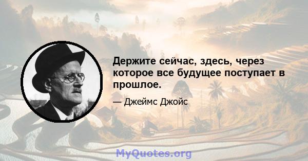 Держите сейчас, здесь, через которое все будущее поступает в прошлое.