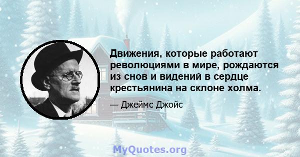 Движения, которые работают революциями в мире, рождаются из снов и видений в сердце крестьянина на склоне холма.