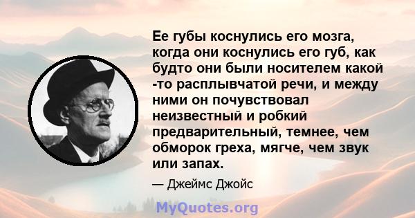 Ее губы коснулись его мозга, когда они коснулись его губ, как будто они были носителем какой -то расплывчатой ​​речи, и между ними он почувствовал неизвестный и робкий предварительный, темнее, чем обморок греха, мягче,