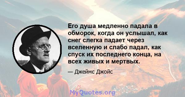 Его душа медленно падала в обморок, когда он услышал, как снег слегка падает через вселенную и слабо падал, как спуск их последнего конца, на всех живых и мертвых.