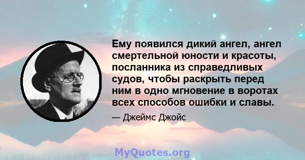 Ему появился дикий ангел, ангел смертельной юности и красоты, посланника из справедливых судов, чтобы раскрыть перед ним в одно мгновение в воротах всех способов ошибки и славы.