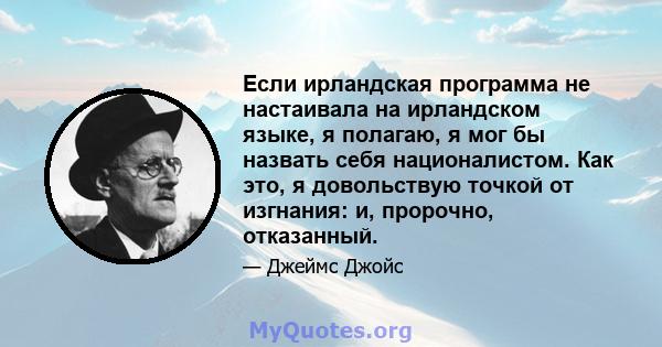 Если ирландская программа не настаивала на ирландском языке, я полагаю, я мог бы назвать себя националистом. Как это, я довольствую точкой от изгнания: и, пророчно, отказанный.