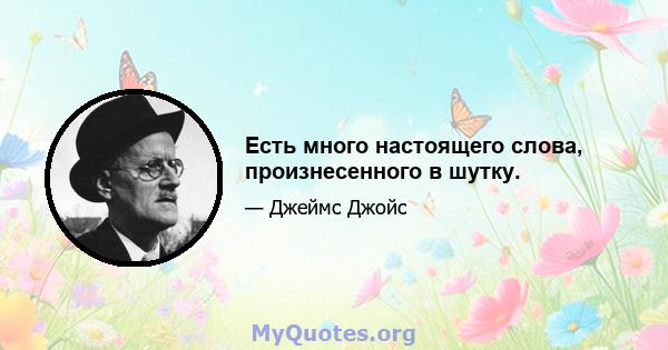 Есть много настоящего слова, произнесенного в шутку.