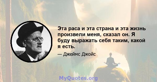 Эта раса и эта страна и эта жизнь произвели меня, сказал он. Я буду выражать себя таким, какой я есть.