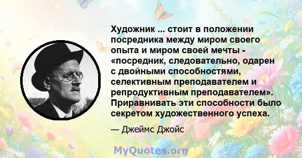 Художник ... стоит в положении посредника между миром своего опыта и миром своей мечты - «посредник, следовательно, одарен с двойными способностями, селективным преподавателем и репродуктивным преподавателем».