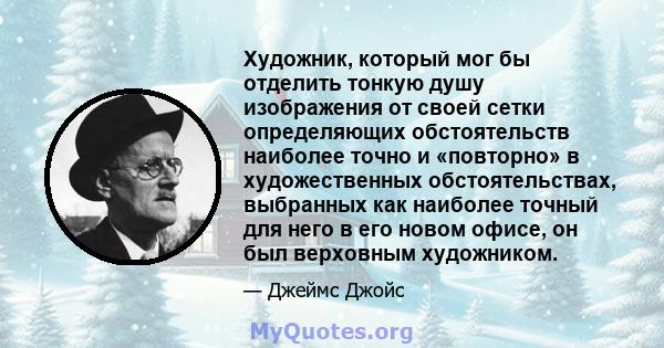 Художник, который мог бы отделить тонкую душу изображения от своей сетки определяющих обстоятельств наиболее точно и «повторно» в художественных обстоятельствах, выбранных как наиболее точный для него в его новом офисе, 