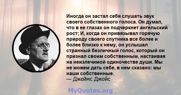 Иногда он застал себя слушать звук своего собственного голоса. Он думал, что в ее глазах он подчеркнет ангельский рост; И, когда он привязывал горячую природу своего спутника все более и более близко к нему, он услышал