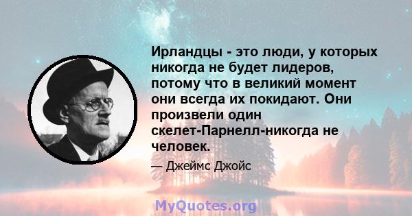 Ирландцы - это люди, у которых никогда не будет лидеров, потому что в великий момент они всегда их покидают. Они произвели один скелет-Парнелл-никогда не человек.