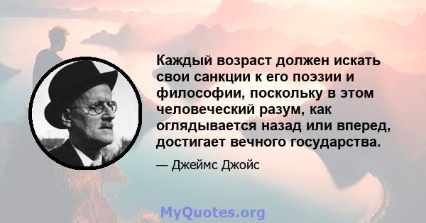 Каждый возраст должен искать свои санкции к его поэзии и философии, поскольку в этом человеческий разум, как оглядывается назад или вперед, достигает вечного государства.