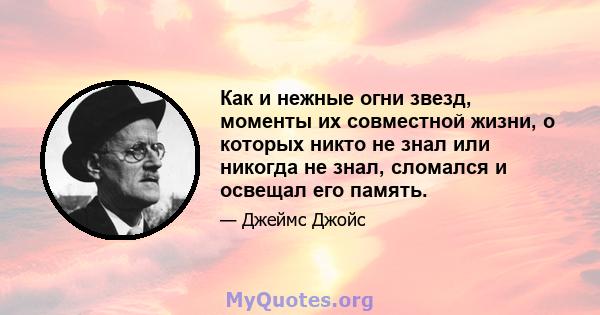 Как и нежные огни звезд, моменты их совместной жизни, о которых никто не знал или никогда не знал, сломался и освещал его память.