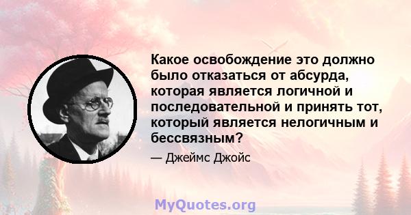 Какое освобождение это должно было отказаться от абсурда, которая является логичной и последовательной и принять тот, который является нелогичным и бессвязным?