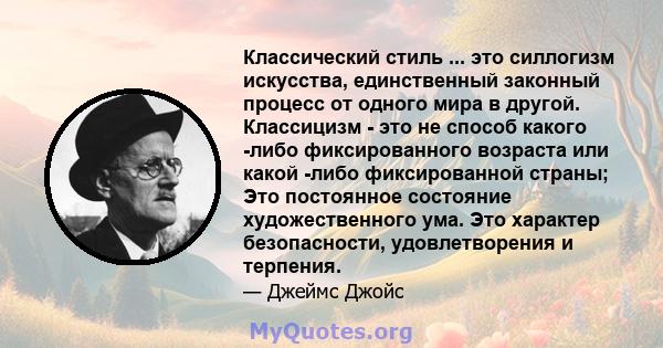 Классический стиль ... это силлогизм искусства, единственный законный процесс от одного мира в другой. Классицизм - это не способ какого -либо фиксированного возраста или какой -либо фиксированной страны; Это постоянное 