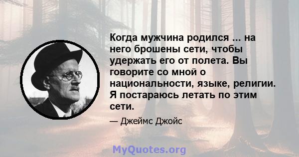 Когда мужчина родился ... на него брошены сети, чтобы удержать его от полета. Вы говорите со мной о национальности, языке, религии. Я постараюсь летать по этим сети.