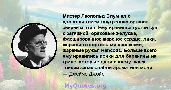 Мистер Леопольд Блум ел с удовольствием внутренних органов зверей и птиц. Ему нравился густой суп с затяжкой, ореховые желудка, фаршированное жареное сердце, лики, жареные с кортовыми крошками, жареные ружья Hencods.