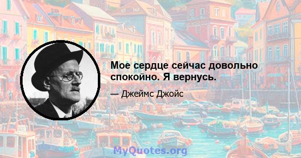 Мое сердце сейчас довольно спокойно. Я вернусь.