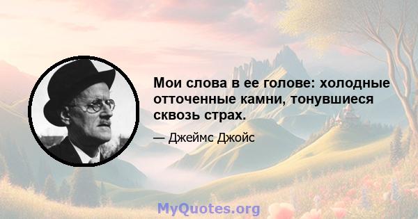 Мои слова в ее голове: холодные отточенные камни, тонувшиеся сквозь страх.