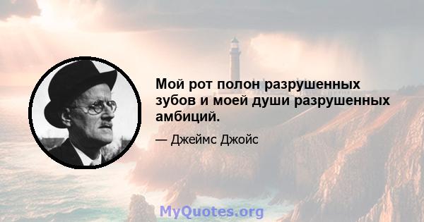 Мой рот полон разрушенных зубов и моей души разрушенных амбиций.