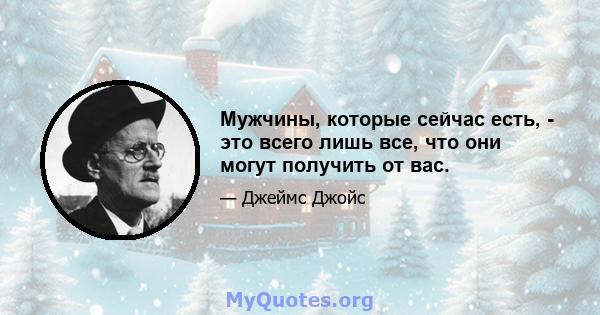 Мужчины, которые сейчас есть, - это всего лишь все, что они могут получить от вас.