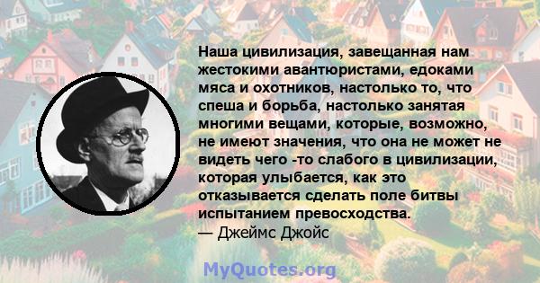 Наша цивилизация, завещанная нам жестокими авантюристами, едоками мяса и охотников, настолько то, что спеша и борьба, настолько занятая многими вещами, которые, возможно, не имеют значения, что она не может не видеть