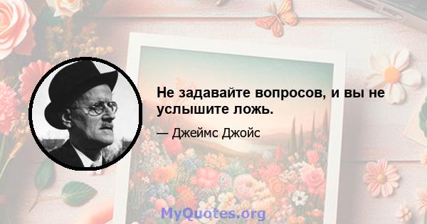 Не задавайте вопросов, и вы не услышите ложь.