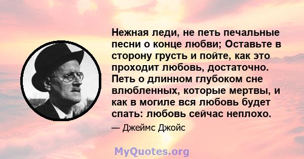 Нежная леди, не петь печальные песни о конце любви; Оставьте в сторону грусть и пойте, как это проходит любовь, достаточно. Петь о длинном глубоком сне влюбленных, которые мертвы, и как в могиле вся любовь будет спать: