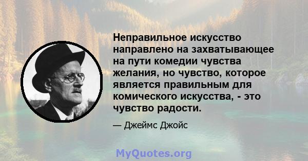 Неправильное искусство направлено на захватывающее на пути комедии чувства желания, но чувство, которое является правильным для комического искусства, - это чувство радости.