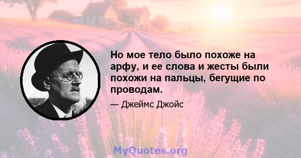 Но мое тело было похоже на арфу, и ее слова и жесты были похожи на пальцы, бегущие по проводам.