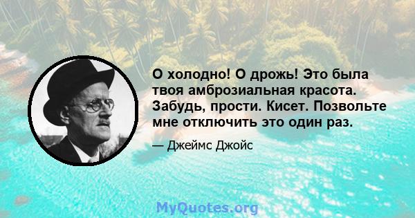 O холодно! О дрожь! Это была твоя амброзиальная красота. Забудь, прости. Кисет. Позвольте мне отключить это один раз.