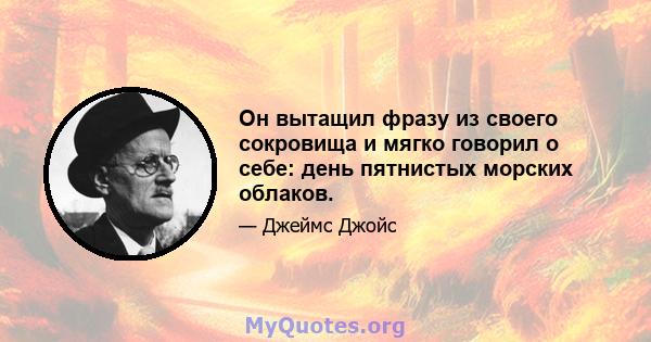 Он вытащил фразу из своего сокровища и мягко говорил о себе: день пятнистых морских облаков.