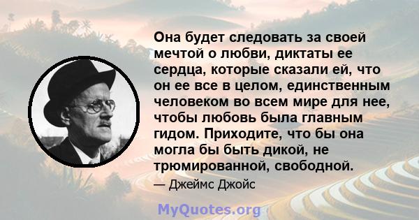 Она будет следовать за своей мечтой о любви, диктаты ее сердца, которые сказали ей, что он ее все в целом, единственным человеком во всем мире для нее, чтобы любовь была главным гидом. Приходите, что бы она могла бы