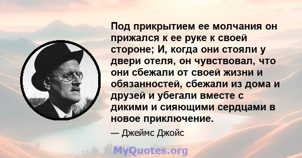 Под прикрытием ее молчания он прижался к ее руке к своей стороне; И, когда они стояли у двери отеля, он чувствовал, что они сбежали от своей жизни и обязанностей, сбежали из дома и друзей и убегали вместе с дикими и