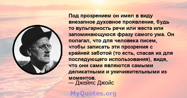 Под прозрением он имел в виду внезапное духовное проявление, будь то вульгарность речи или жеста или запоминающуюся фразу самого ума. Он полагал, что для человека писем, чтобы записать эти прозрения с крайней заботой