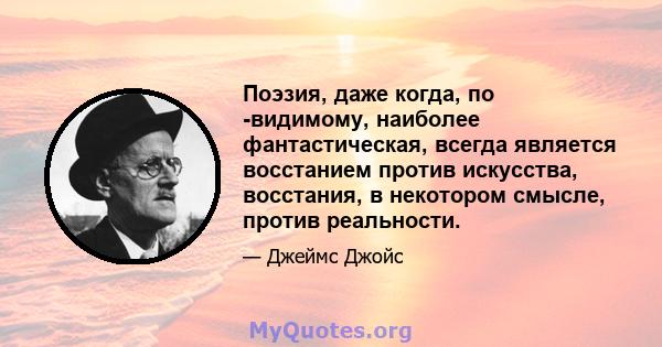 Поэзия, даже когда, по -видимому, наиболее фантастическая, всегда является восстанием против искусства, восстания, в некотором смысле, против реальности.