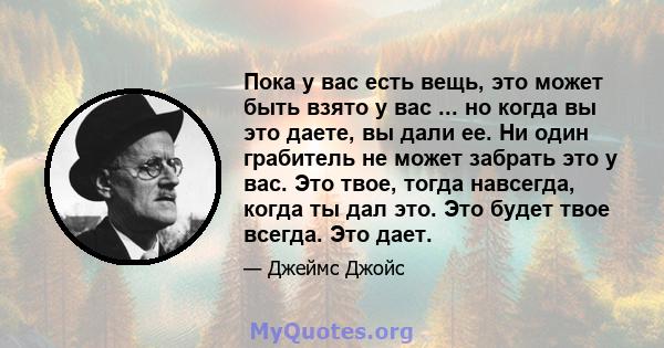 Пока у вас есть вещь, это может быть взято у вас ... но когда вы это даете, вы дали ее. Ни один грабитель не может забрать это у вас. Это твое, тогда навсегда, когда ты дал это. Это будет твое всегда. Это дает.