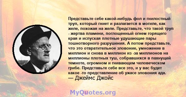 Представьте себе какой-нибудь фол и гнилостный труп, который гниет и разлагается в могиле, как желе, похожая на желе. Представьте, что такой труп - жертва пламени, поглощенный огнем горящего края и испуская плотные