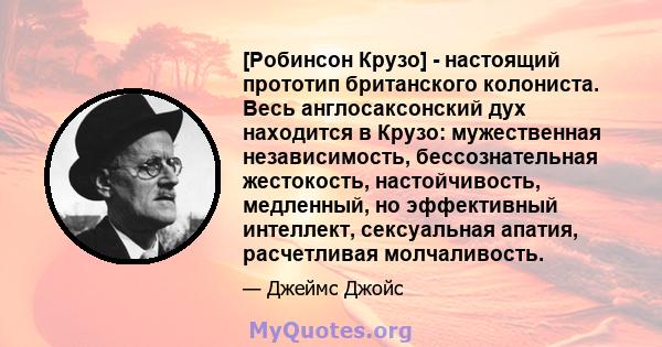 [Робинсон Крузо] - настоящий прототип британского колониста. Весь англосаксонский дух находится в Крузо: мужественная независимость, бессознательная жестокость, настойчивость, медленный, но эффективный интеллект,