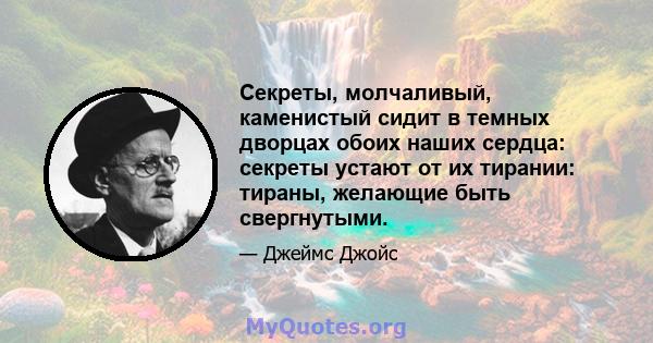 Секреты, молчаливый, каменистый сидит в темных дворцах обоих наших сердца: секреты устают от их тирании: тираны, желающие быть свергнутыми.