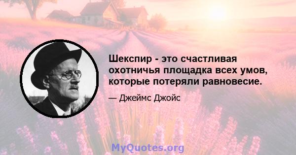 Шекспир - это счастливая охотничья площадка всех умов, которые потеряли равновесие.