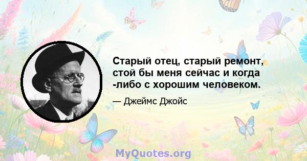 Старый отец, старый ремонт, стой бы меня сейчас и когда -либо с хорошим человеком.